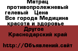 Матрац противопролежневый гелевый › Цена ­ 18 000 - Все города Медицина, красота и здоровье » Другое   . Краснодарский край